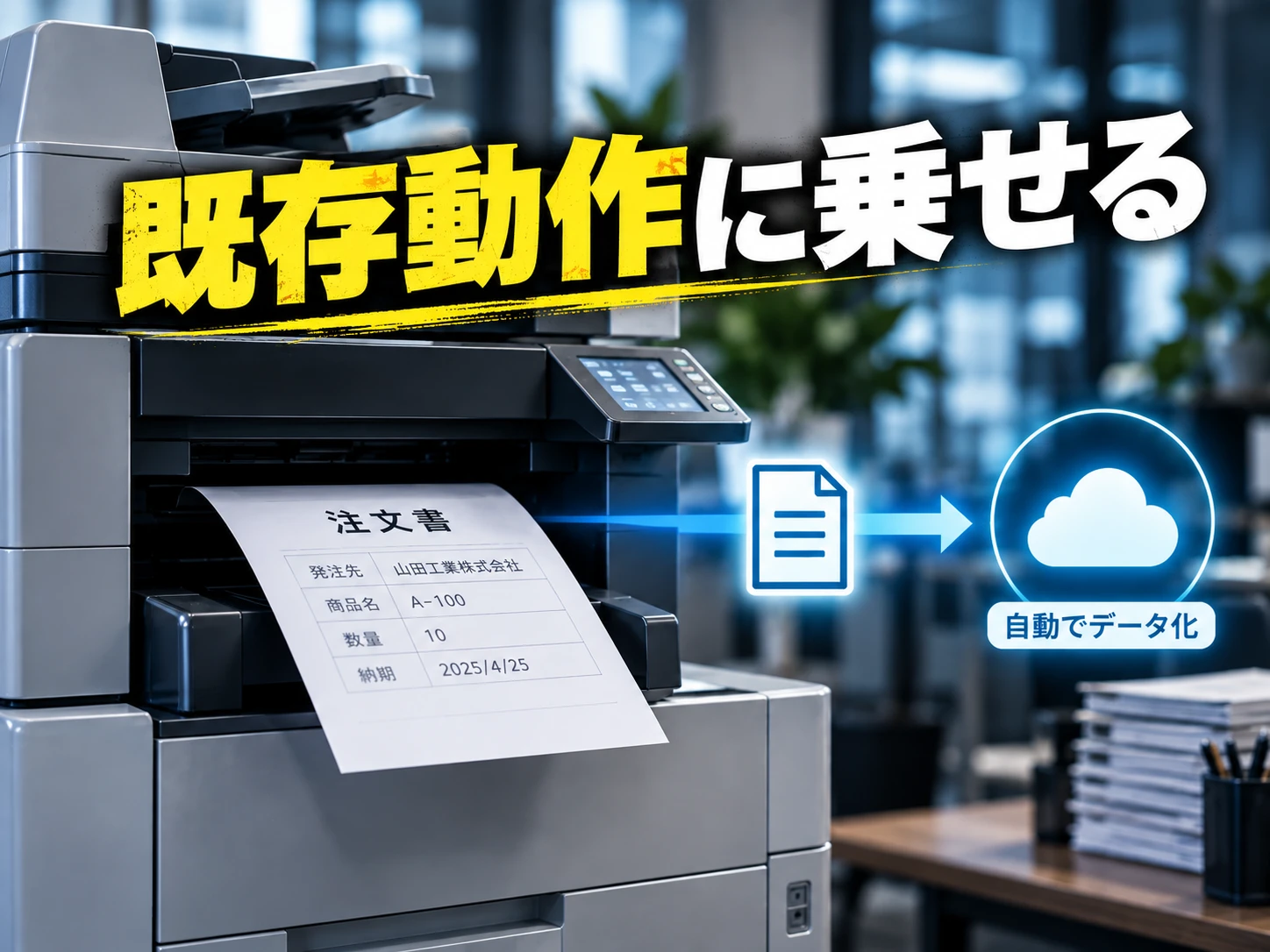 FAXで届いた注文書は毎日複合機を通る。複合機を通る瞬間にデータも一緒に出る。既存動作に乗せる
